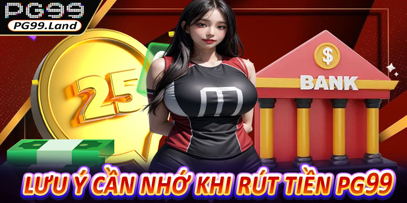 Lưu ý cần nhớ khi thực hiện rút tiền PG99