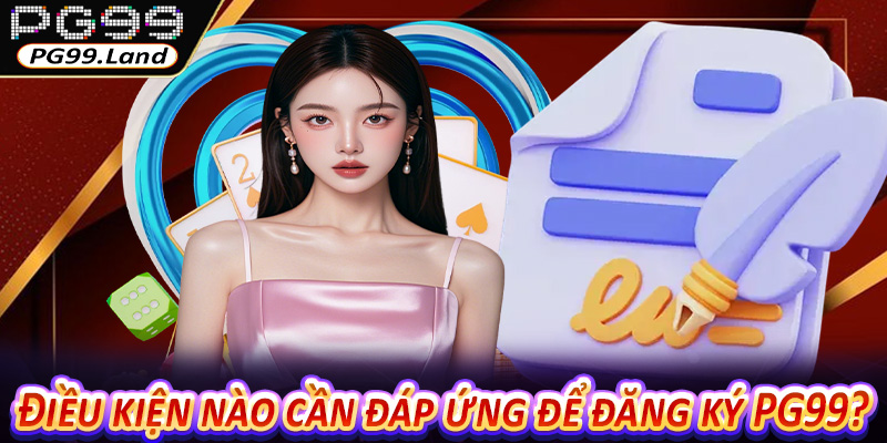 Điều kiện nào cần đáp ứng để đăng ký PG99?