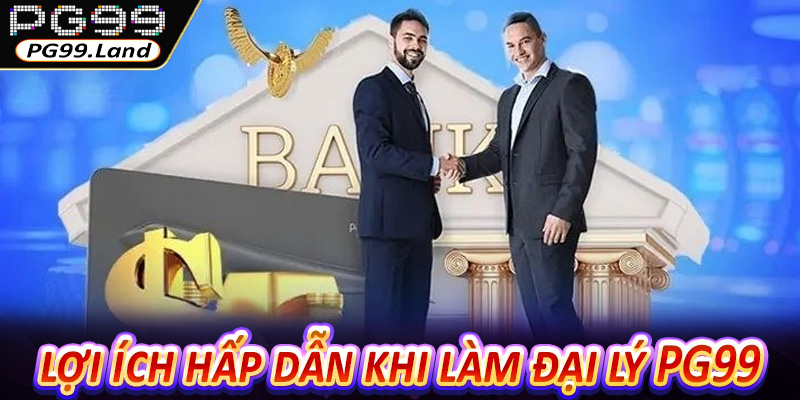 Những lợi ích hấp dẫn khi làm đại lý PG99