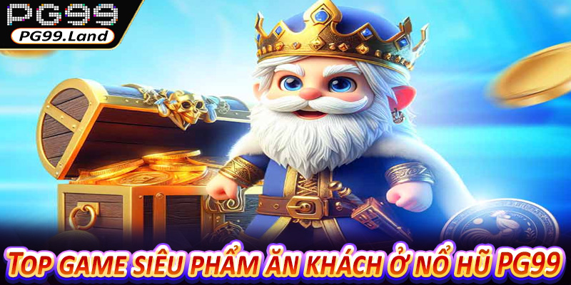 Top game siêu phẩm ăn khách ở nổ hũ PG99