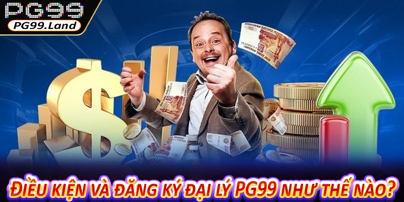 Điều kiện và đăng ký đại lý PG99 như thế nào?