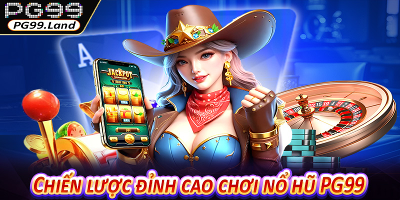 Chiến lược đỉnh cao chơi nổ hũ PG99 cho mọi tay cược