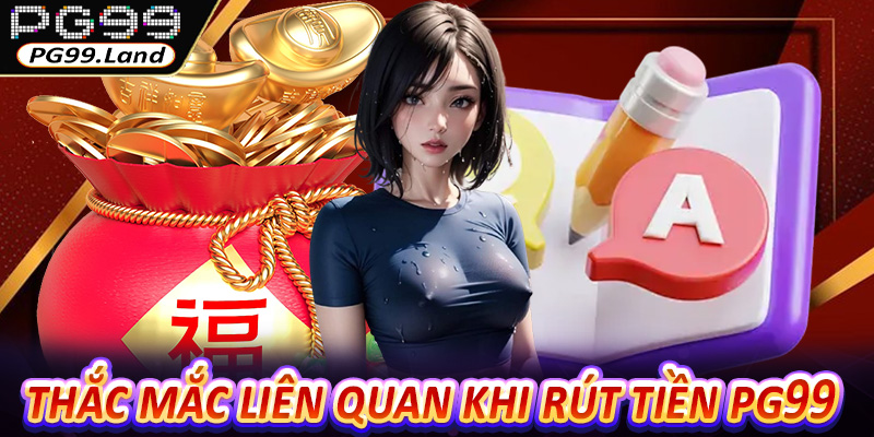 FAQs - Thắc mắc liên quan đến quá trình rút tiền PG99